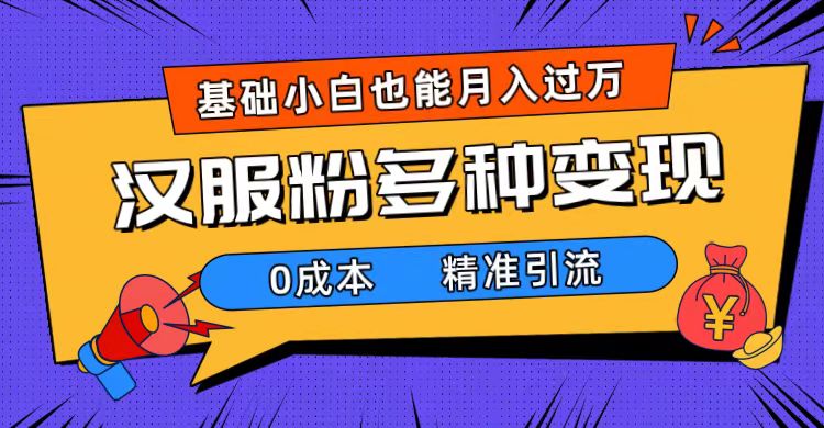 一部手机精准引流汉服粉，0成本多种变现方式，小白月入过万（附素材+工具）泓锦前程-网创项目资源站-副业项目-创业项目-搞钱项目泓锦前程