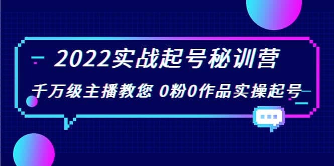 2022实战起号秘训营，千万级主播教您 0粉0作品实操起号（价值299）泓锦前程-网创项目资源站-副业项目-创业项目-搞钱项目泓锦前程