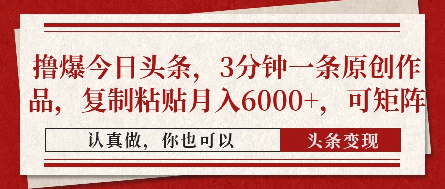 撸爆今日头条，3分钟一条原创作品，复制粘贴月入6000+，可矩阵泓锦前程-网创项目资源站-副业项目-创业项目-搞钱项目泓锦前程