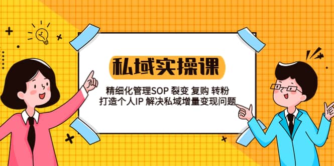 私域实战课程：精细化管理SOP 裂变 复购 转粉 打造个人IP 私域增量变现问题泓锦前程-网创项目资源站-副业项目-创业项目-搞钱项目泓锦前程