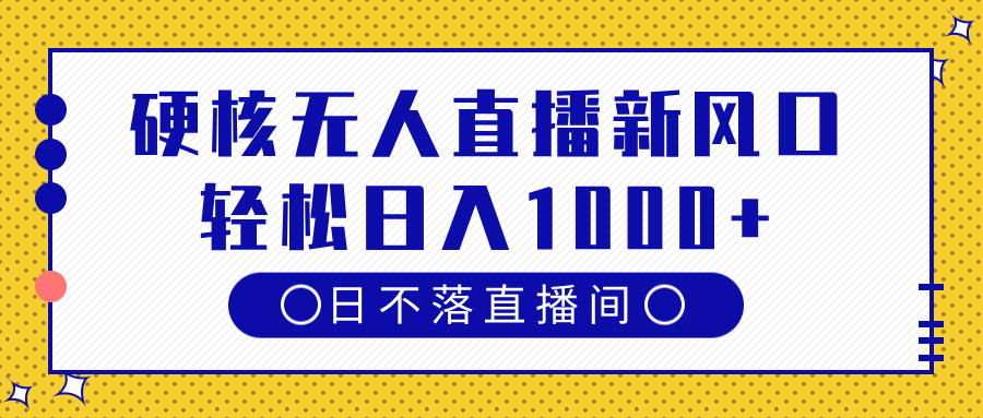 硬核无人直播新风口，日不落直播间，轻松日入1000+泓锦前程-网创项目资源站-副业项目-创业项目-搞钱项目泓锦前程