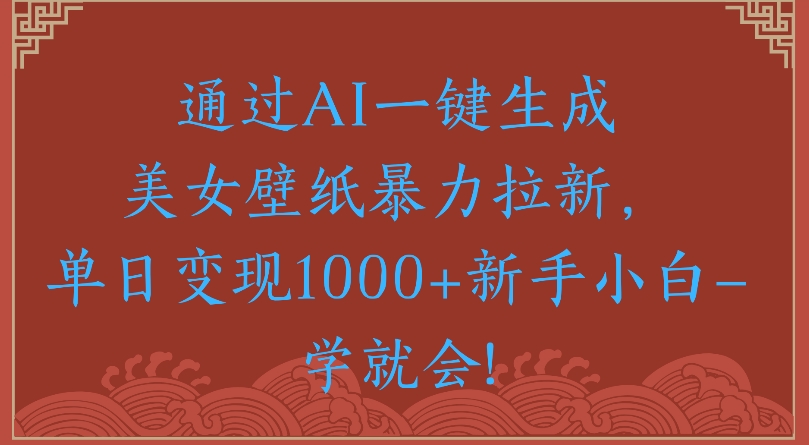 通过AI一键生成美女壁纸暴力拉新单日变现1000+新手小白一学就会!泓锦前程-网创项目资源站-副业项目-创业项目-搞钱项目泓锦前程