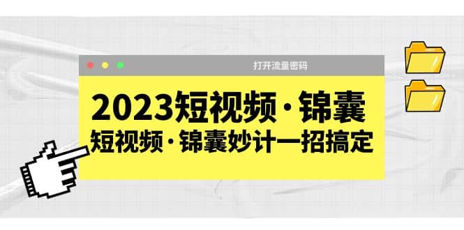 2023短视频·锦囊，短视频·锦囊妙计一招搞定，打开流量密码泓锦前程-网创项目资源站-副业项目-创业项目-搞钱项目泓锦前程
