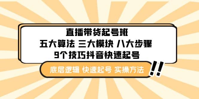 直播带货-起号实操班：五大算法 三大模块 八大步骤 9个技巧抖音快速记号泓锦前程-网创项目资源站-副业项目-创业项目-搞钱项目泓锦前程