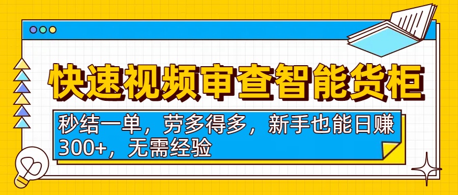 快速视频审查智能货柜，秒结一单，劳多得多，新手也能日赚300+，无需经验泓锦前程-网创项目资源站-副业项目-创业项目-搞钱项目泓锦前程
