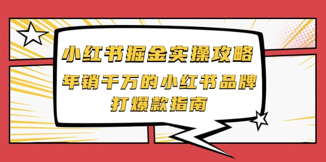 小红书掘金实操攻略，年销千万的小红书品牌打爆款指南泓锦前程-网创项目资源站-副业项目-创业项目-搞钱项目泓锦前程