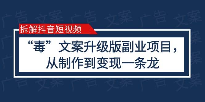 拆解抖音短视频：“毒”文案升级版副业项目，从制作到变现（教程+素材）泓锦前程-网创项目资源站-副业项目-创业项目-搞钱项目泓锦前程