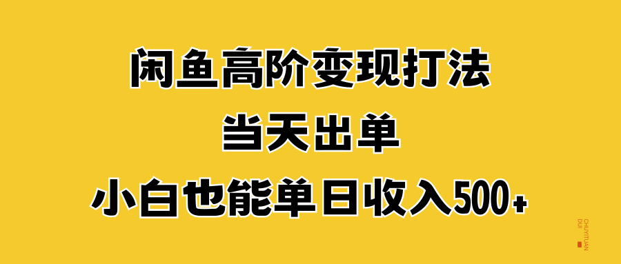 闲鱼高阶变现打法，当天出单，小白也能单日收入500+泓锦前程-网创项目资源站-副业项目-创业项目-搞钱项目泓锦前程