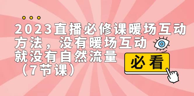 2023直播·必修课暖场互动方法，没有暖场互动，就没有自然流量（7节课）泓锦前程-网创项目资源站-副业项目-创业项目-搞钱项目泓锦前程