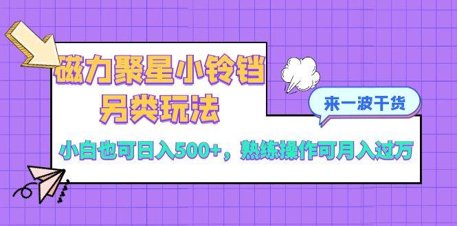 磁力聚星小铃铛另类玩法，小白也可日入500+，熟练操作可月入过万泓锦前程-网创项目资源站-副业项目-创业项目-搞钱项目泓锦前程