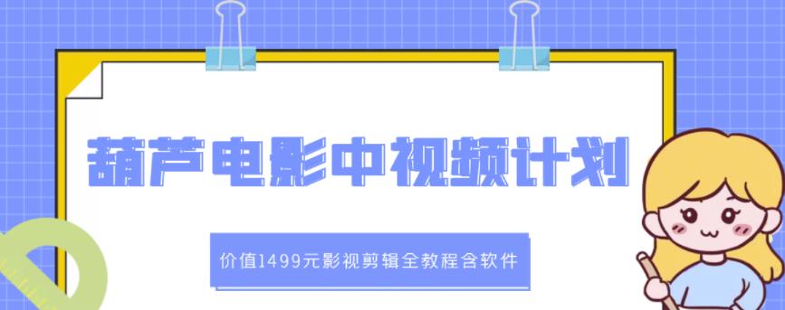 葫芦电影中视频解说教学：价值1499元影视剪辑全教程含软件泓锦前程-网创项目资源站-副业项目-创业项目-搞钱项目泓锦前程