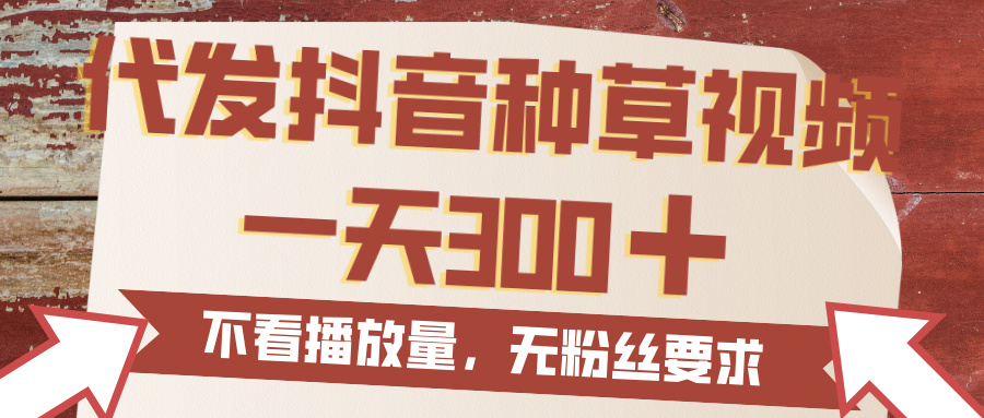 代发抖音种草视频，一天300，无粉丝要求，不看播放量泓锦前程-网创项目资源站-副业项目-创业项目-搞钱项目泓锦前程