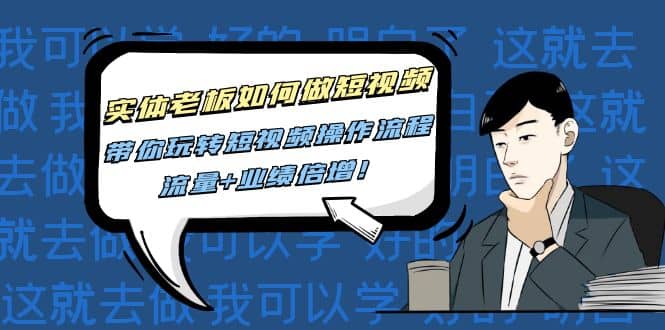 实体老板如何做短视频：带你玩转短视频全套操作流程，流量+业绩倍增泓锦前程-网创项目资源站-副业项目-创业项目-搞钱项目泓锦前程