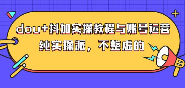 (大兵哥数据流运营)dou+抖加实操教程与账号运营：纯实操派，不整虚的泓锦前程-网创项目资源站-副业项目-创业项目-搞钱项目泓锦前程