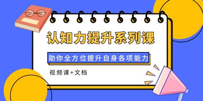 认知力提升系列课：助你全方位提升自身各项能力（视频课+文档）泓锦前程-网创项目资源站-副业项目-创业项目-搞钱项目泓锦前程