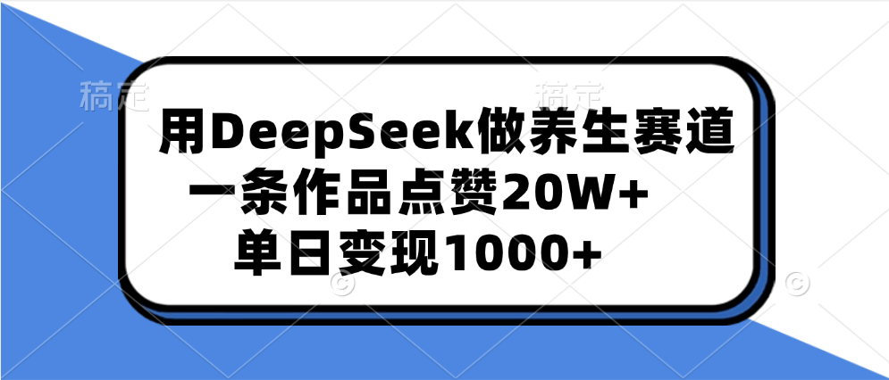 用DeepSeek做养生赛道，一条作品点赞20W+，单日变现1000+泓锦前程-网创项目资源站-副业项目-创业项目-搞钱项目泓锦前程