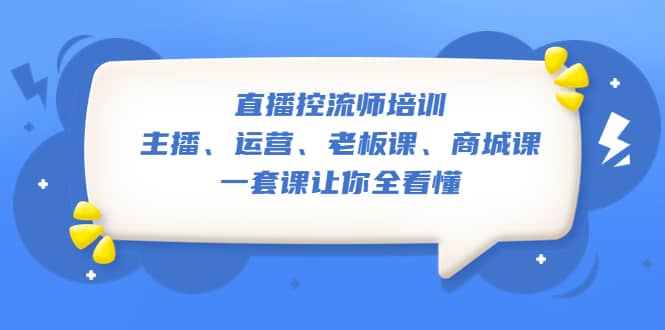 直播·控流师培训：主播、运营、老板课、商城课，一套课让你全看懂泓锦前程-网创项目资源站-副业项目-创业项目-搞钱项目泓锦前程
