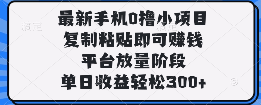 最新手机0撸小项目，复制粘贴即可赚钱，单日收益轻松300+泓锦前程-网创项目资源站-副业项目-创业项目-搞钱项目泓锦前程