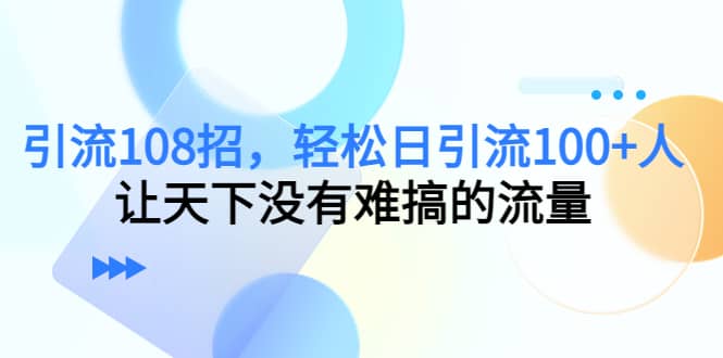 Y.L108招，轻松日Y.L100+人，让天下没有难搞的流量泓锦前程-网创项目资源站-副业项目-创业项目-搞钱项目泓锦前程