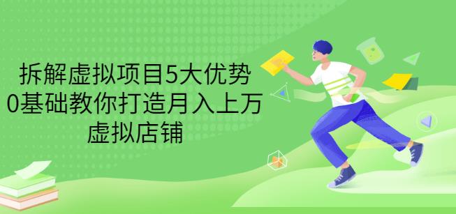 拆解虚拟项目5大优势，0基础教你打造月入上万虚拟店铺（无水印）泓锦前程-网创项目资源站-副业项目-创业项目-搞钱项目泓锦前程