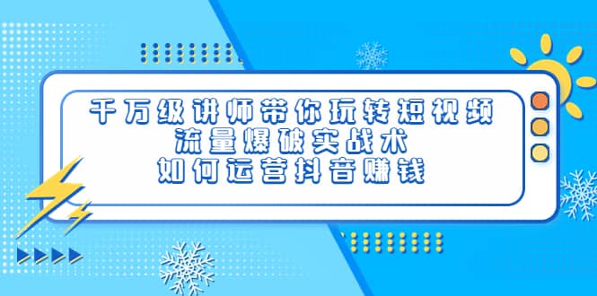 千万级讲师带你玩转短视频，流量爆破实战术，如何运营抖音赚钱泓锦前程-网创项目资源站-副业项目-创业项目-搞钱项目泓锦前程