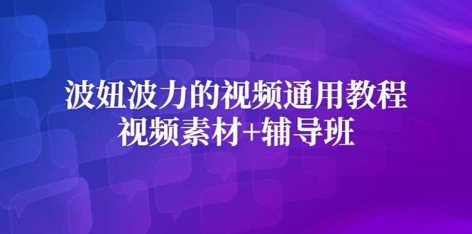 波妞波力的视频通用教程+视频素材+辅导班泓锦前程-网创项目资源站-副业项目-创业项目-搞钱项目泓锦前程