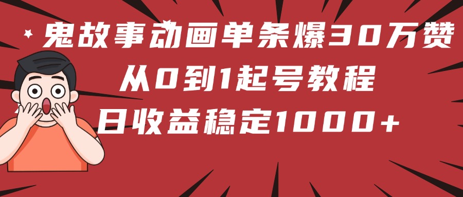 鬼故事动画单条爆30万赞！从0到1起号教程 日收益稳定1000+泓锦前程-网创项目资源站-副业项目-创业项目-搞钱项目泓锦前程