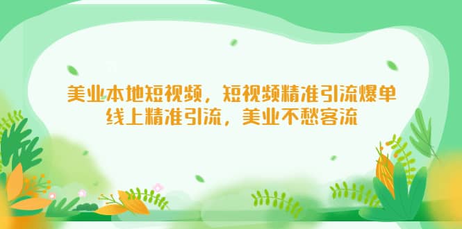 美业本地短视频，短视频精准引流爆单，线上精准引流，美业不愁客流泓锦前程-网创项目资源站-副业项目-创业项目-搞钱项目泓锦前程
