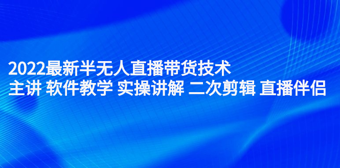 2022最新半无人直播带货技术：主讲 软件教学 实操讲解 二次剪辑 直播伴侣泓锦前程-网创项目资源站-副业项目-创业项目-搞钱项目泓锦前程