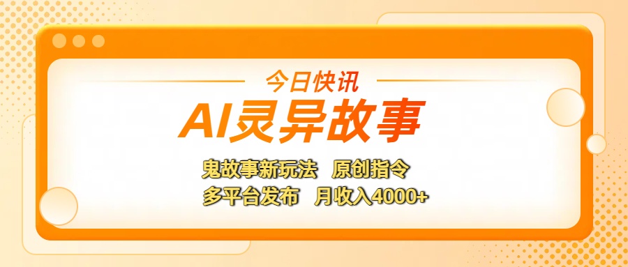 AI灵异故事，鬼故事新玩法，原创指令，多平台发布，月收入4000+泓锦前程-网创项目资源站-副业项目-创业项目-搞钱项目泓锦前程
