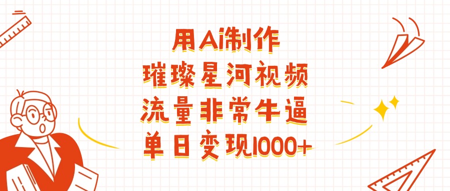 用Ai制作璀璨星河视频，流量非常牛逼，单日变现1000+泓锦前程-网创项目资源站-副业项目-创业项目-搞钱项目泓锦前程