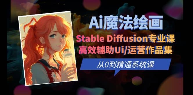 Ai魔法绘画 Stable Diffusion专业课 高效辅助Ui/运营作品集 0到精通系统课泓锦前程-网创项目资源站-副业项目-创业项目-搞钱项目泓锦前程
