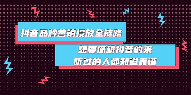 抖音品牌营销投放全链路：想要深耕抖音的来，听过的人都知道靠谱泓锦前程-网创项目资源站-副业项目-创业项目-搞钱项目泓锦前程