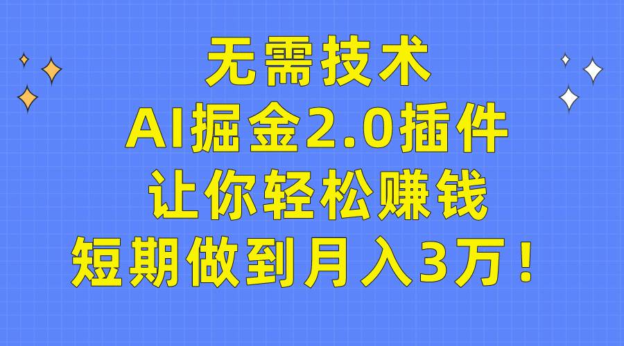 无需技术，AI掘金2.0插件让你轻松赚钱，短期做到月入3万！泓锦前程-网创项目资源站-副业项目-创业项目-搞钱项目泓锦前程