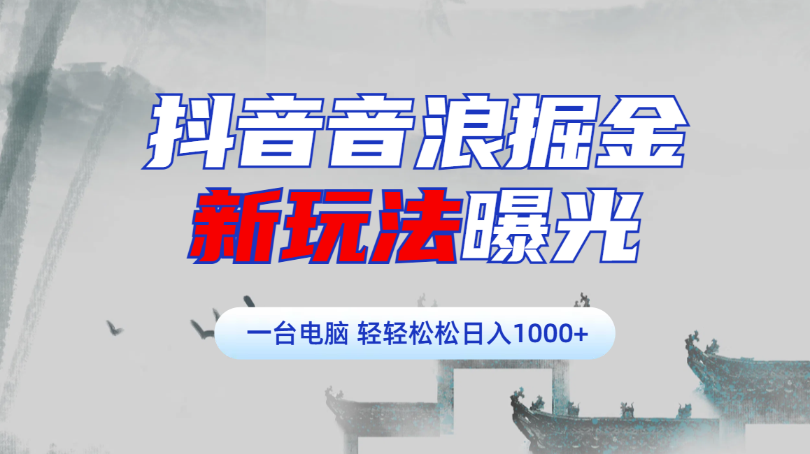 抖音音浪掘金，新玩法曝光学员轻松日入1000+泓锦前程-网创项目资源站-副业项目-创业项目-搞钱项目泓锦前程