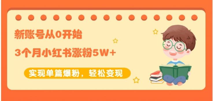 新账号从0开始3个月小红书涨粉5W+实现单篇爆粉，轻松变现（干货）泓锦前程-网创项目资源站-副业项目-创业项目-搞钱项目泓锦前程