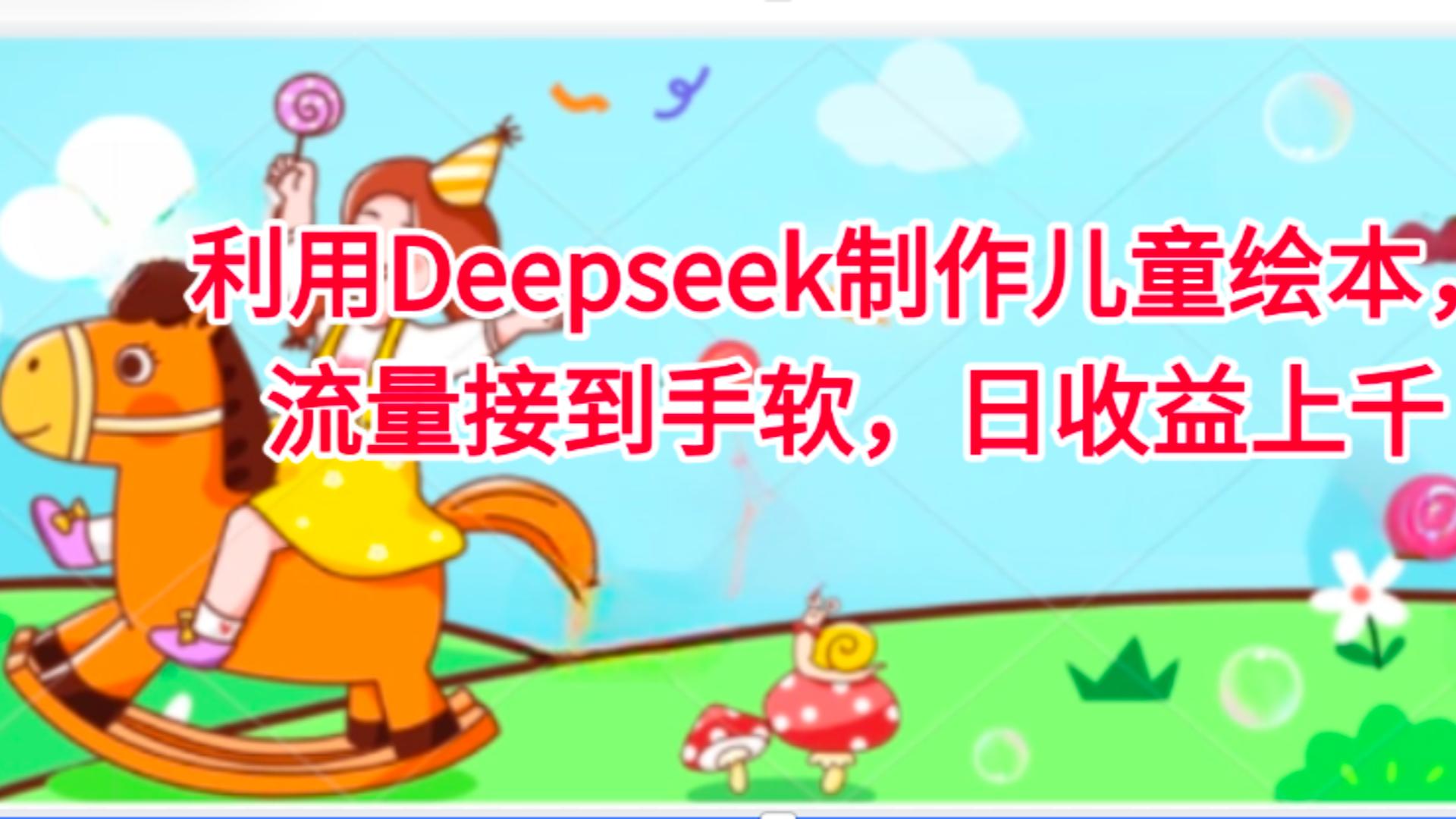 利用Deepseek制作儿童绘本，流量接到手软，日收益上千泓锦前程-网创项目资源站-副业项目-创业项目-搞钱项目泓锦前程