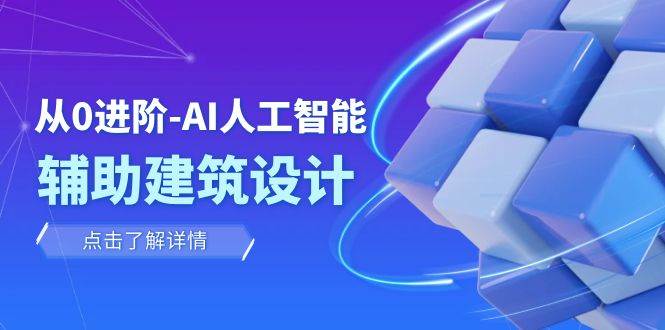 从0进阶：AI·人工智能·辅助建筑设计/室内/景观/规划（22节课）泓锦前程-网创项目资源站-副业项目-创业项目-搞钱项目泓锦前程