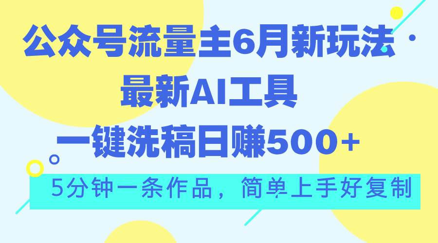 公众号流量主6月新玩法，最新AI工具一键洗稿单号日赚500+，5分钟一条作…泓锦前程-网创项目资源站-副业项目-创业项目-搞钱项目泓锦前程