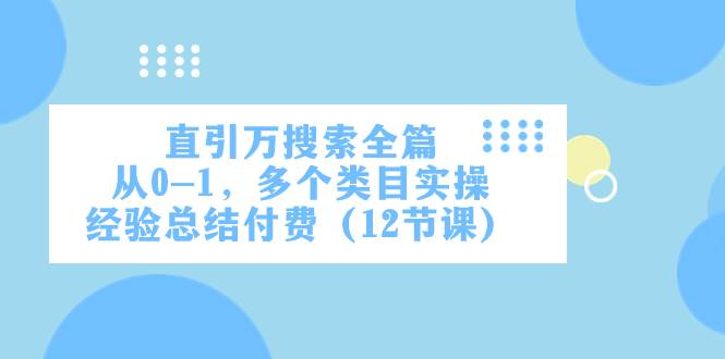 直引万·搜索全篇，从0-1，多个类目实操经验总结付费（12节课）泓锦前程-网创项目资源站-副业项目-创业项目-搞钱项目泓锦前程