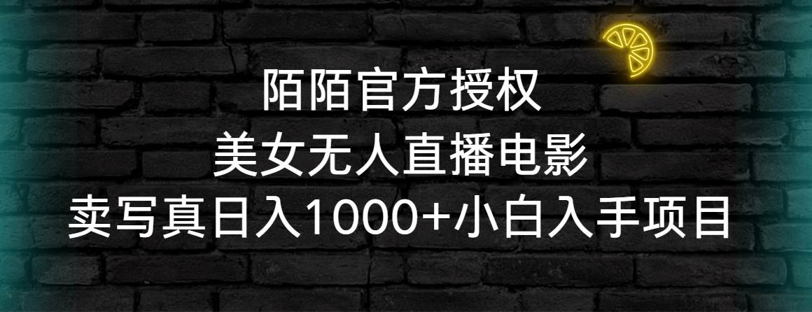 陌陌官方授权美女无人直播电影，卖写真日入1000+小白入手项目泓锦前程-网创项目资源站-副业项目-创业项目-搞钱项目泓锦前程