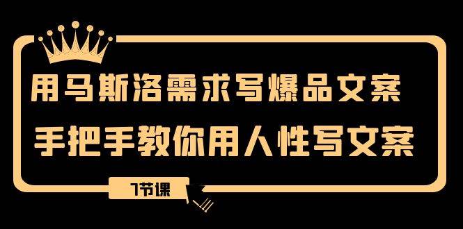 用马斯洛·需求写爆品文案，手把手教你用人性写文案（7节课）泓锦前程-网创项目资源站-副业项目-创业项目-搞钱项目泓锦前程