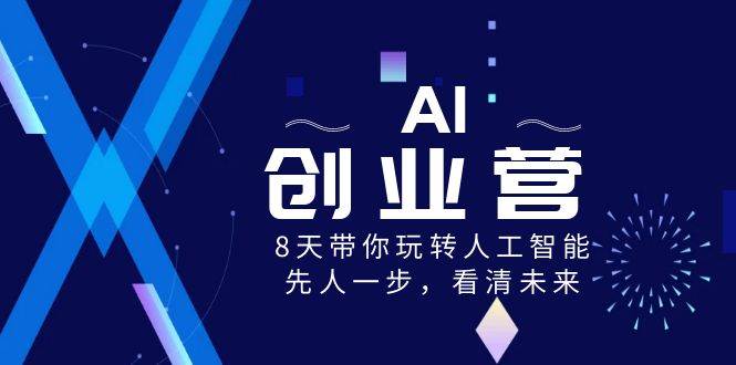 AI-创业营，8天带你玩转人工智能，先人一步，看清未来！泓锦前程-网创项目资源站-副业项目-创业项目-搞钱项目泓锦前程
