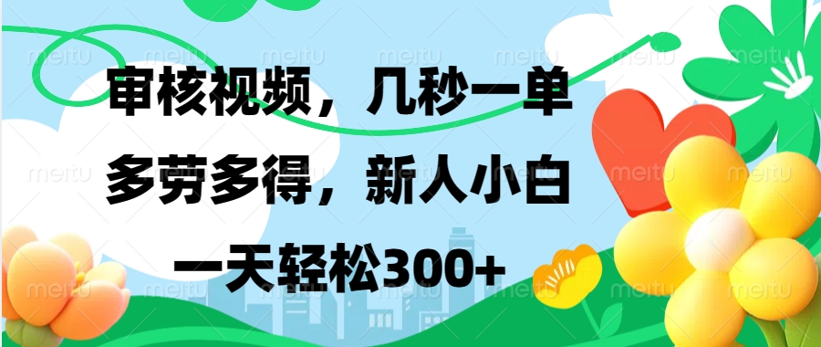 审核视频，几秒一单，多劳多得，新人小白一天轻松300+泓锦前程-网创项目资源站-副业项目-创业项目-搞钱项目泓锦前程