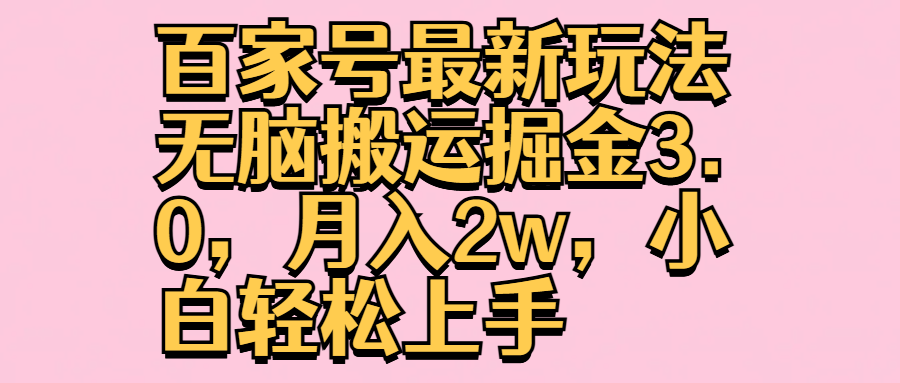 百家号最新玩法无脑搬运掘金3.0，月入2w，小白轻松上手泓锦前程-网创项目资源站-副业项目-创业项目-搞钱项目泓锦前程