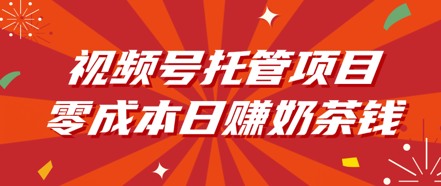 视频号托管项目，零成本日赚奶茶钱泓锦前程-网创项目资源站-副业项目-创业项目-搞钱项目泓锦前程