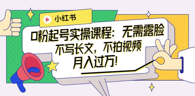 小红书0粉起号实操课程：无需露脸，不写长文，不拍视频月入过万！泓锦前程-网创项目资源站-副业项目-创业项目-搞钱项目泓锦前程