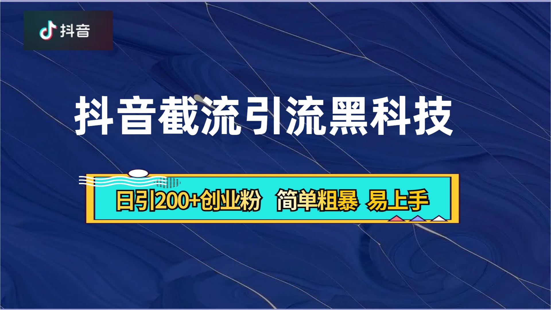 抖音暴力截流引流黑科技，日引200+创业粉，顶流导师内部课程，简单粗暴易上手泓锦前程-网创项目资源站-副业项目-创业项目-搞钱项目泓锦前程