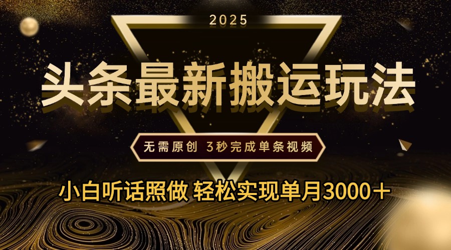 2025年今日头条最新搬运玩法，无需原创3秒完成视频轻松实现单月3000＋泓锦前程-网创项目资源站-副业项目-创业项目-搞钱项目泓锦前程