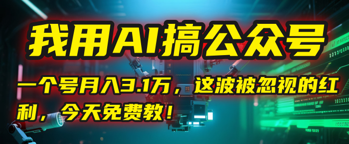 我用AI搞公众号，一个号月入3.1万，这波被忽视的红利，今天免费教！泓锦前程-网创项目资源站-副业项目-创业项目-搞钱项目泓锦前程